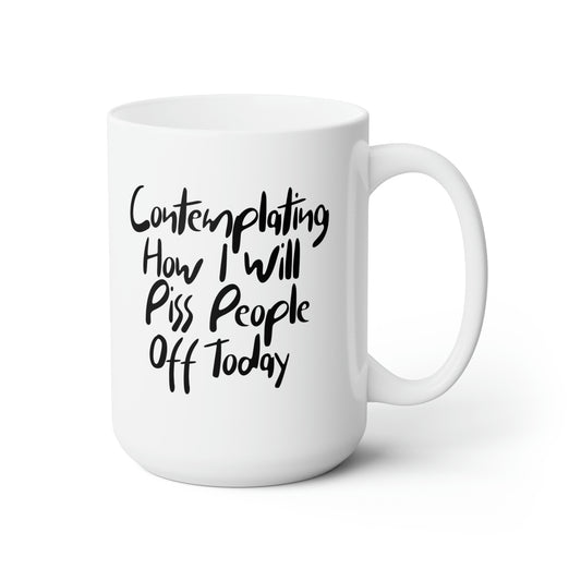 Contemplating on How I Will Piss People Off Today - Funny Coffee Mug