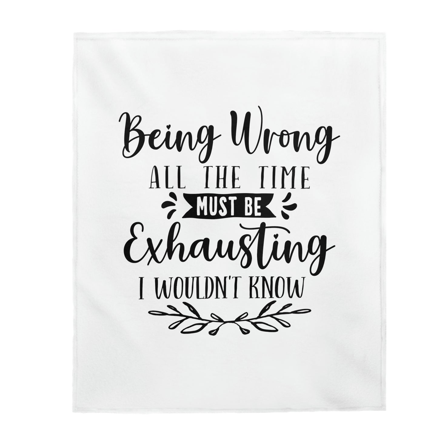 Being Wrong All The Time Must Be Exhausting I Wouldn't Know - Velveteen Plush Blanket