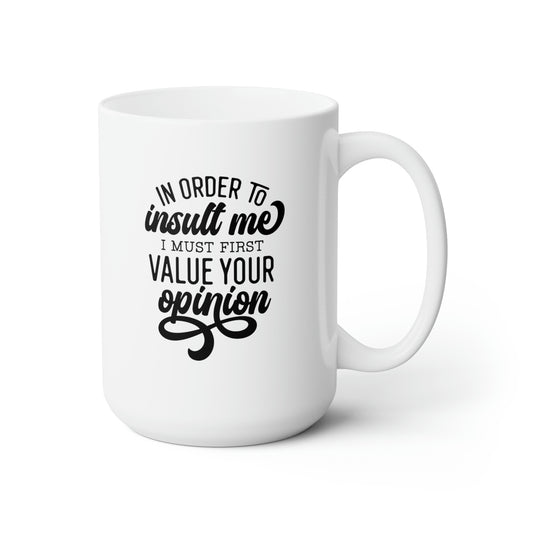 In Order To Insult Me I Must Value Your Opinion - Funny Coffee Mug