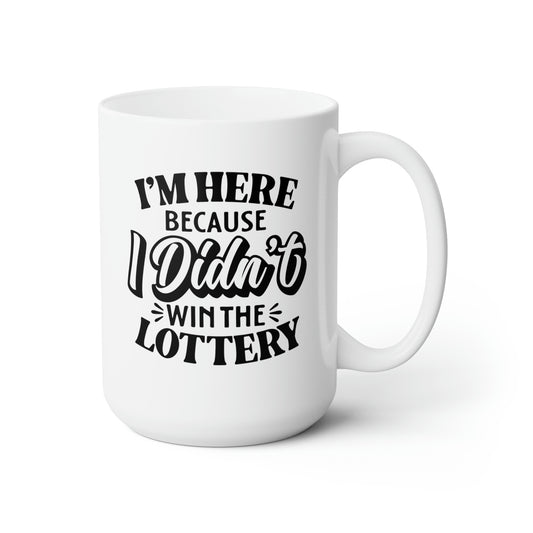 I'm Here Because I Didn't Win The Lottery- Funny Coffee Mug