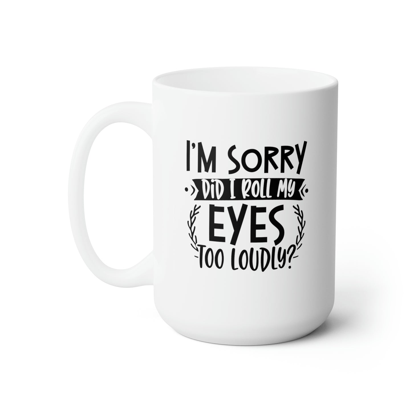 I'm Sorry Did I Roll My Eye Too Loudly? - Funny Coffee Mug