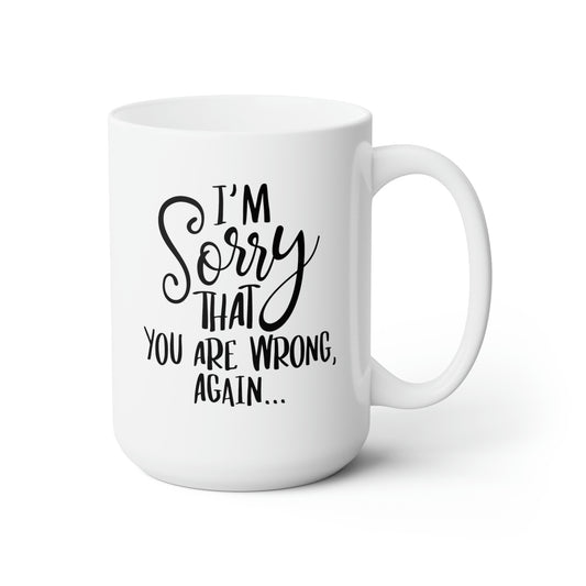 I'm Sorry That You're Wrong Again - Funny Coffee Mug