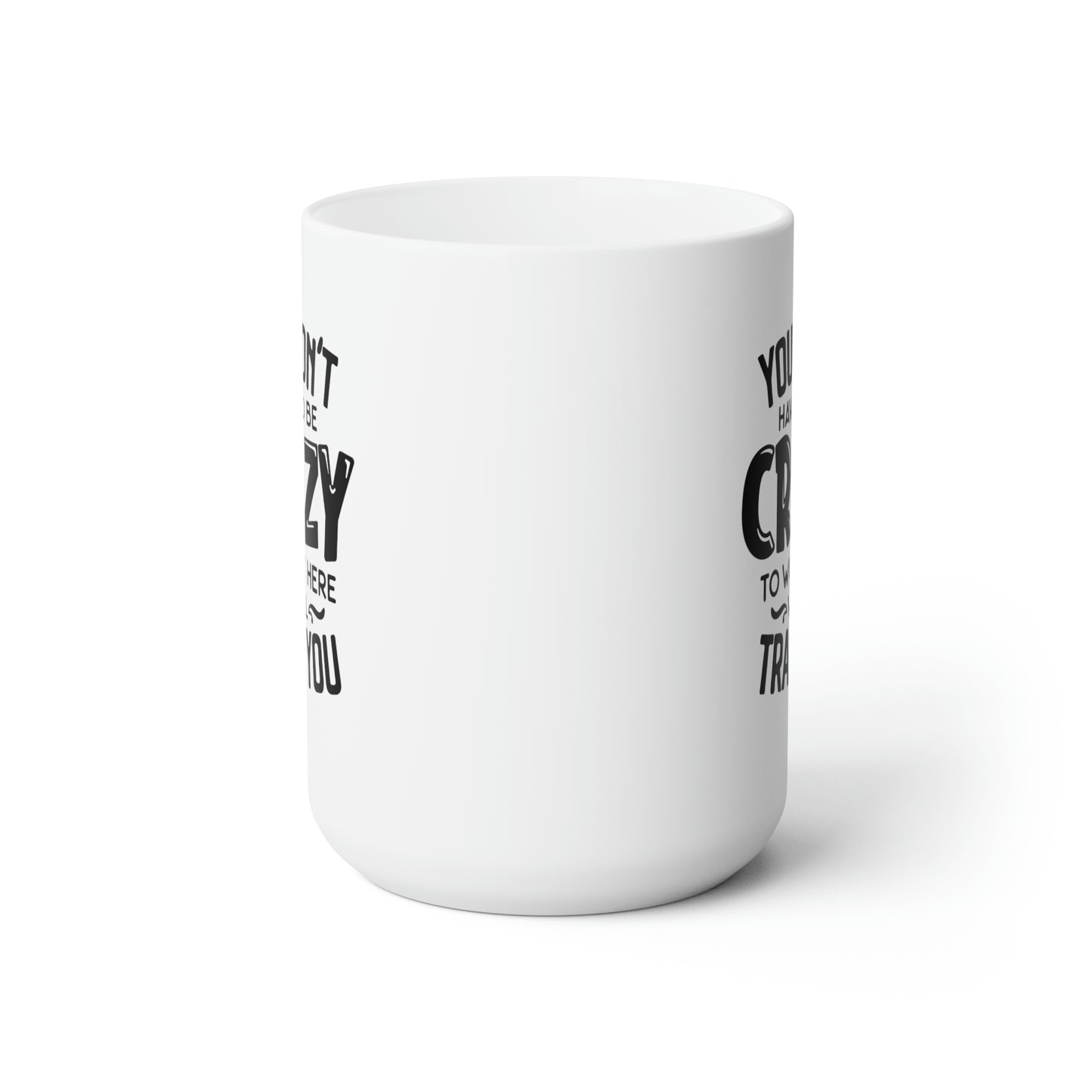 You Dont Have To Be Crazy To Work Here We'll Train You - Funny Coffee Mug