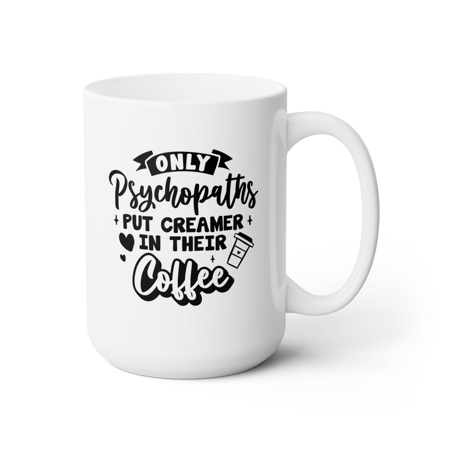 Only Psychopaths Put Creamer in Their Coffee - Funny Coffee Mug