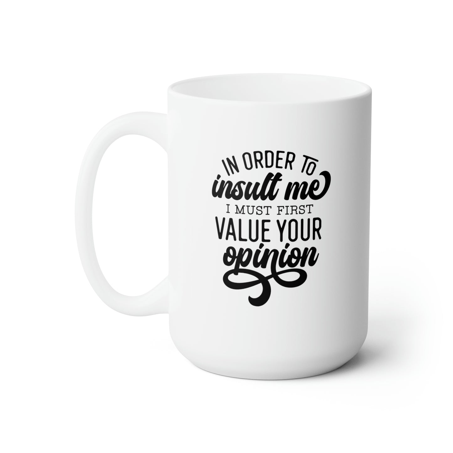 In Order To Insult Me I Must Value Your Opinion - Funny Coffee Mug