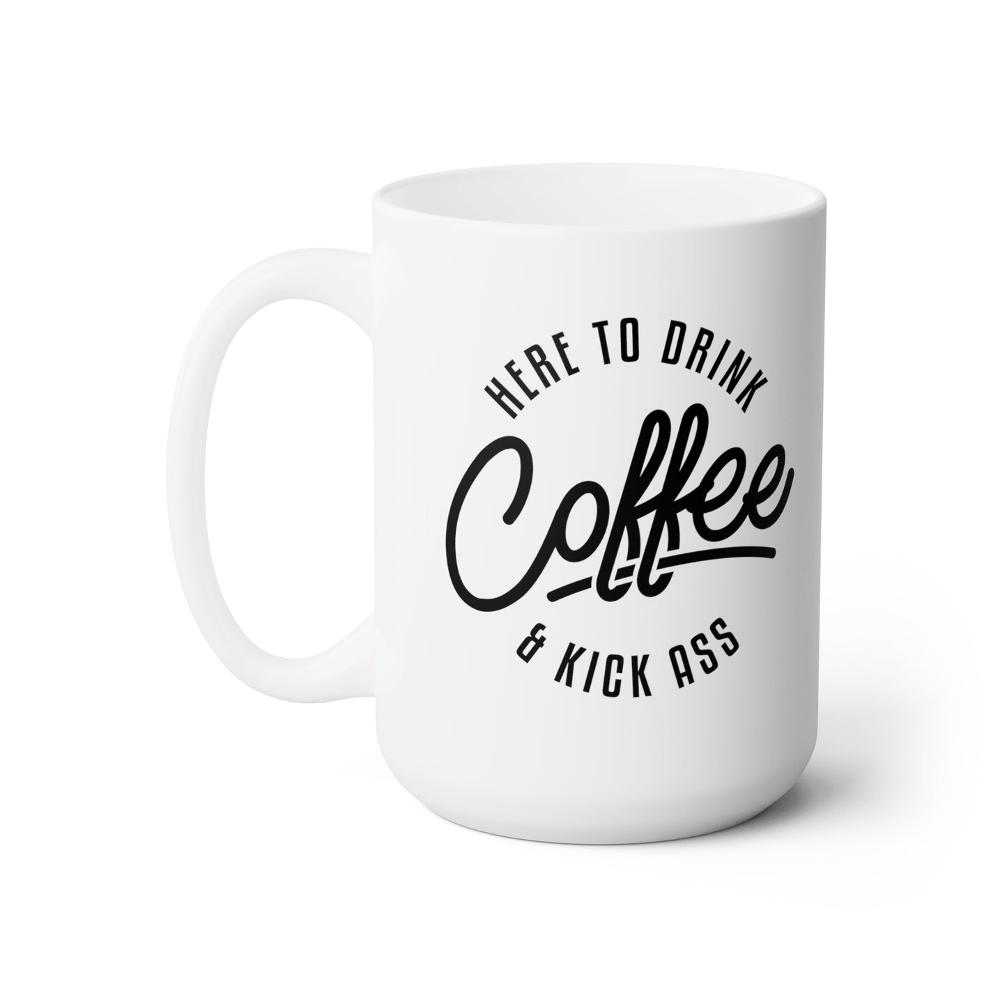 Here To Drink Coffee And Kick Ass - Funny Coffee Mug