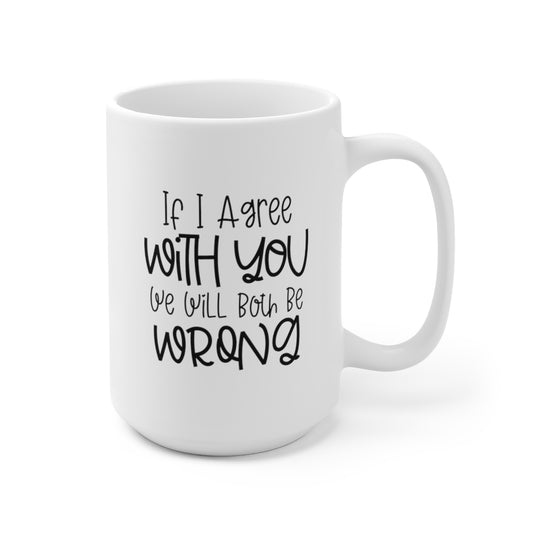 If I Agree with You We Will Both Be Wrong - Funny Coffee Mug