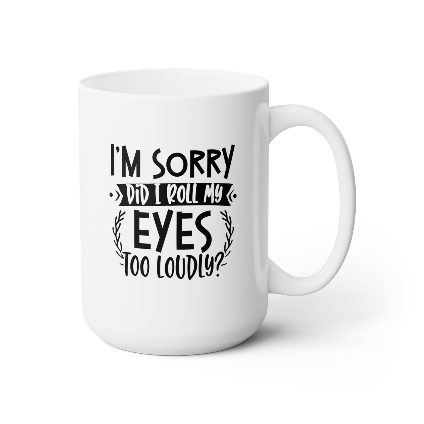 I'm Sorry Did I Roll My Eye Too Loudly? - Funny Coffee Mug