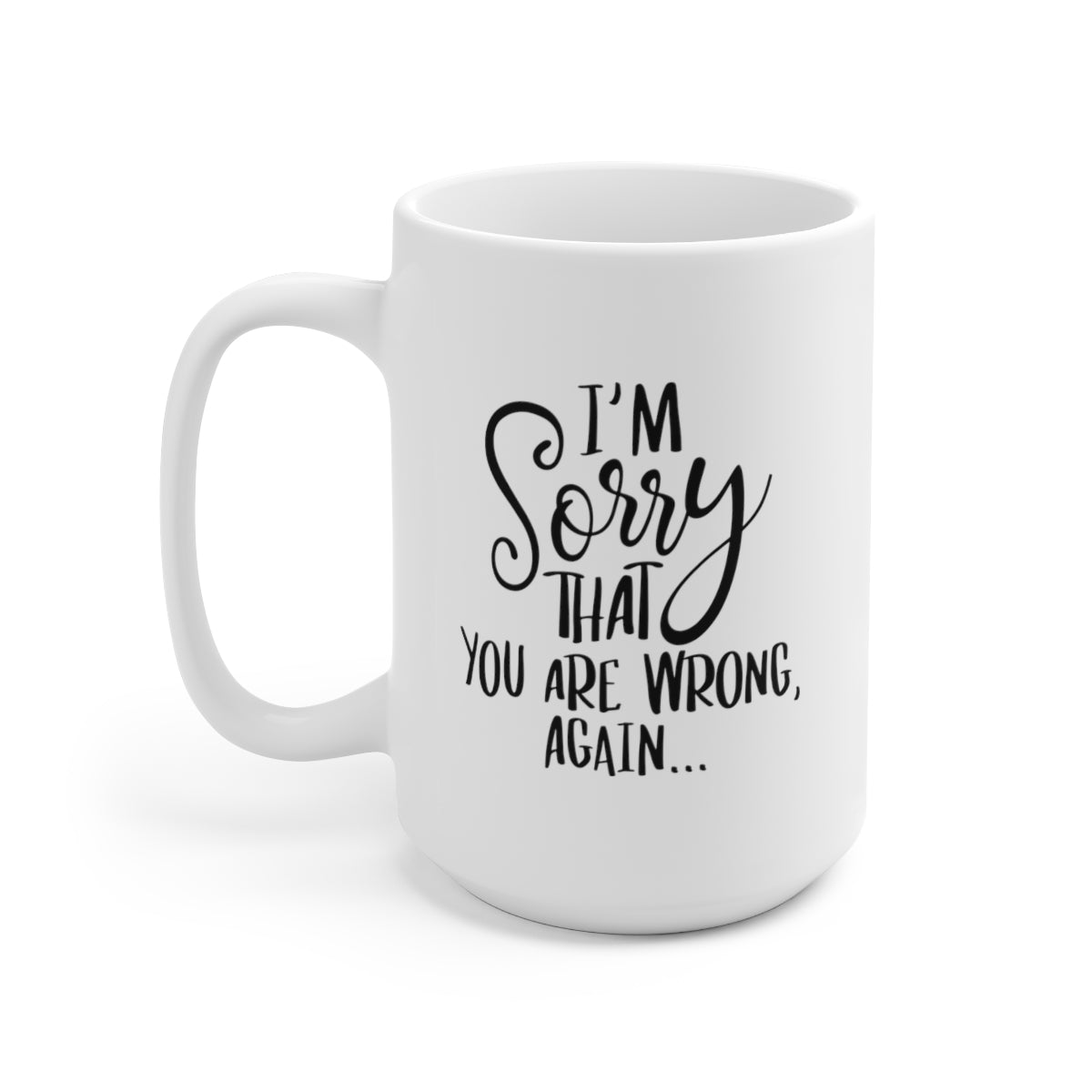 Im Sorry That You Are Wrong Again - Funny Coffee Mug