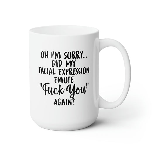 Oh I'm Sorry Did My Facial Expression Emote "Fuck You" Again? - Funny Coffee Mug