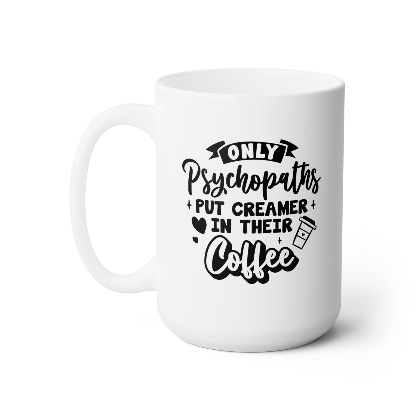 Only Psychopaths Put Creamer in Their Coffee - Funny Coffee Mug