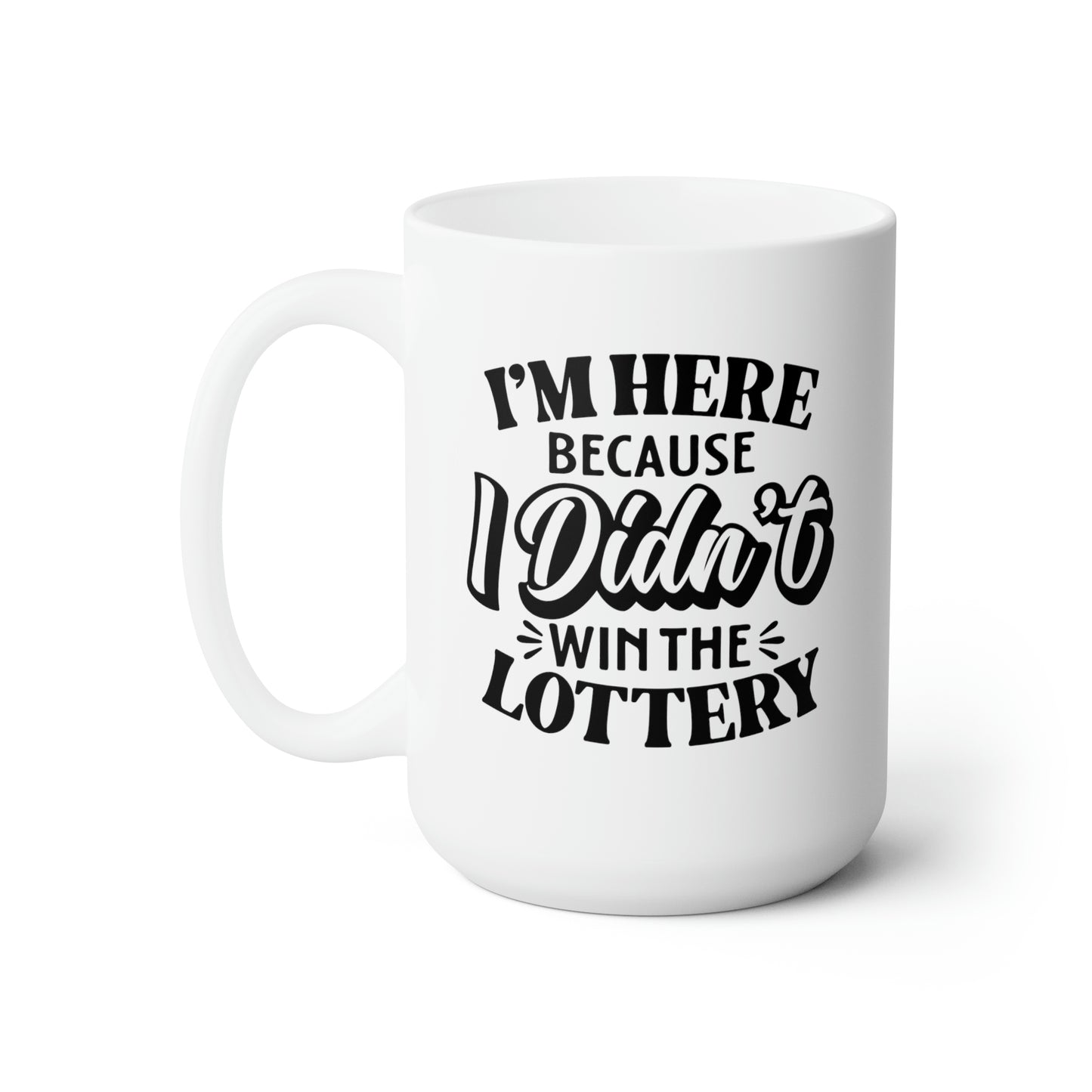 I'm Here Because I Didn't Win The Lottery- Funny Coffee Mug