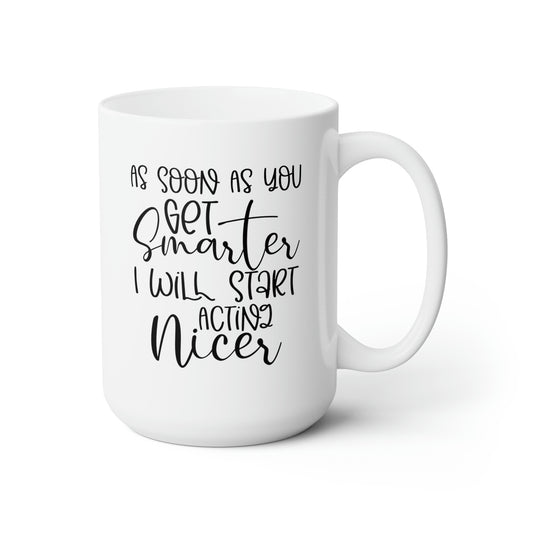 As Soon As You Get Smarter I Will Start Acting Nice - Funny Coffee Mug