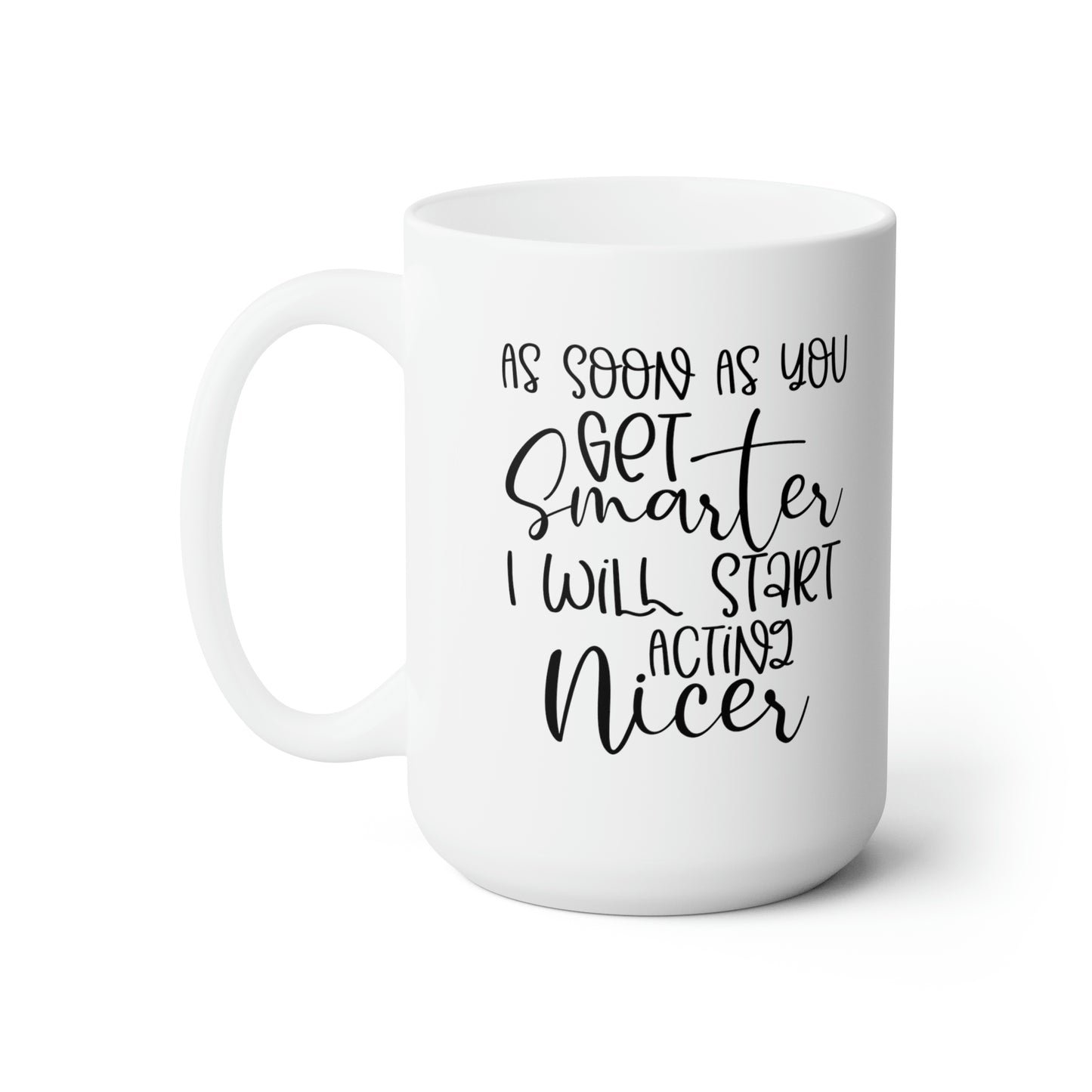 As Soon As You Get Smarter I Will Start Acting Nice - Funny Coffee Mug