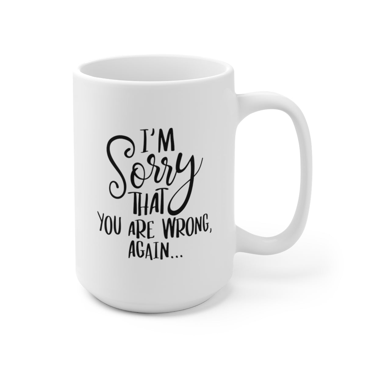 Im Sorry That You Are Wrong Again - Funny Coffee Mug