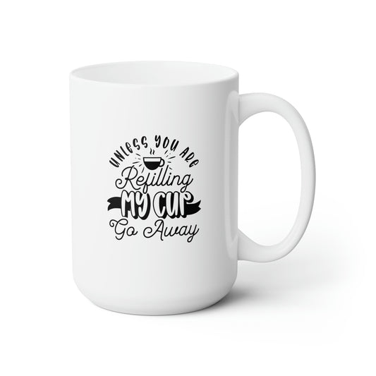 Unless You're Refilling My Cup Go Away - Funny Coffee Mug