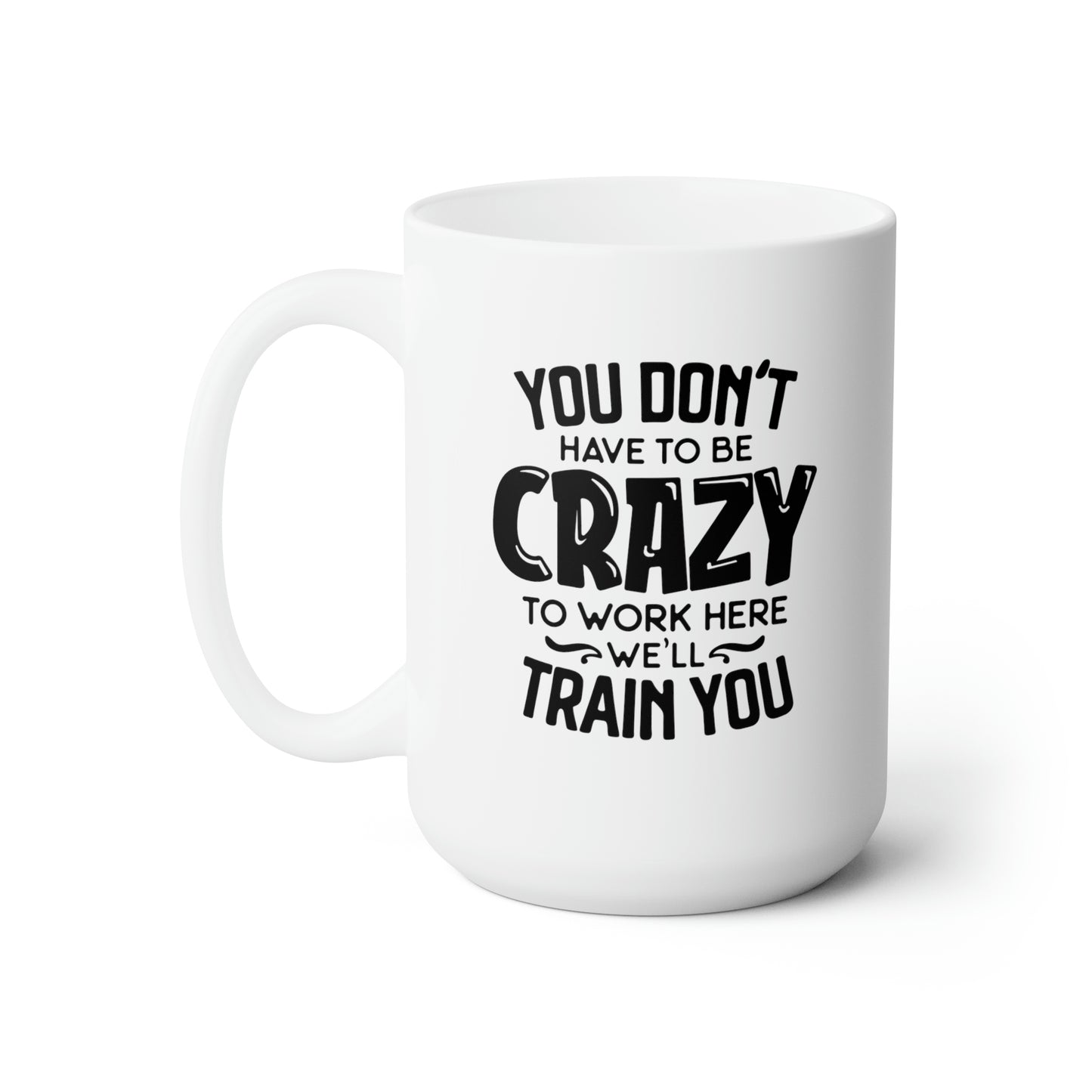 You Dont Have To Be Crazy To Work Here We'll Train You - Funny Coffee Mug