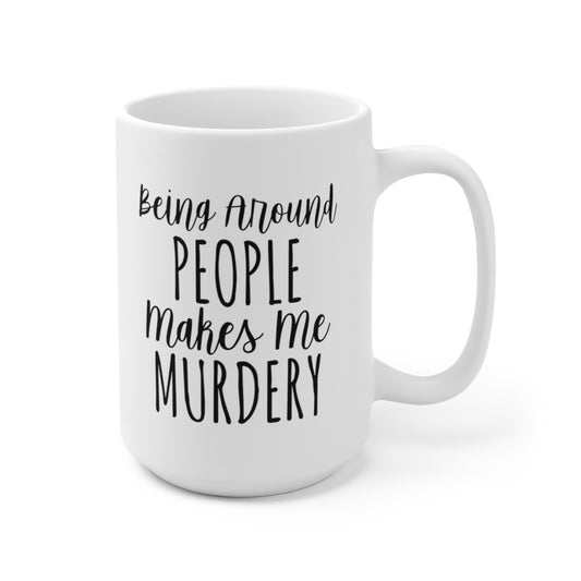 Being Around People Makes Me Murdery - Funny Coffee Mug