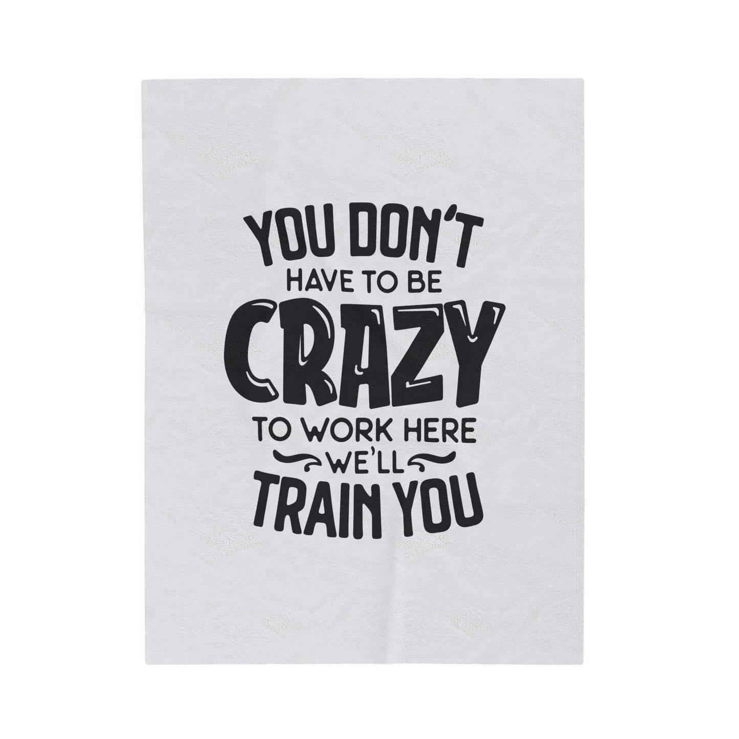 You Don't Have To Be Crazy To Work Here We'll Train You - Velveteen Plush Blanket