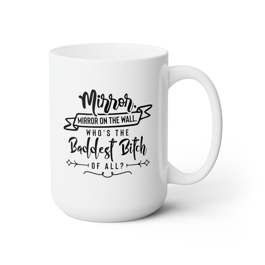 Mirrow Mirrow On The Wall Who Is The Baddest Bitch Of All? - Funny Coffee Mug