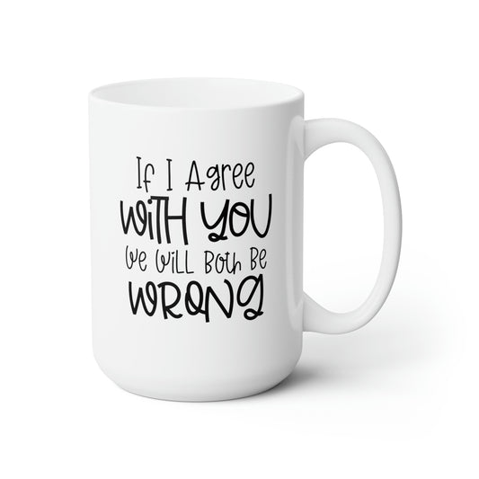 If I Agree With You We Will Both Be Wrong - Funny Coffee Mug