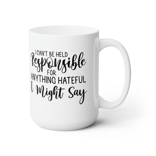 I Can't Be Held Responsible For Aything Hateful I Might Say - Funny Coffee Mug