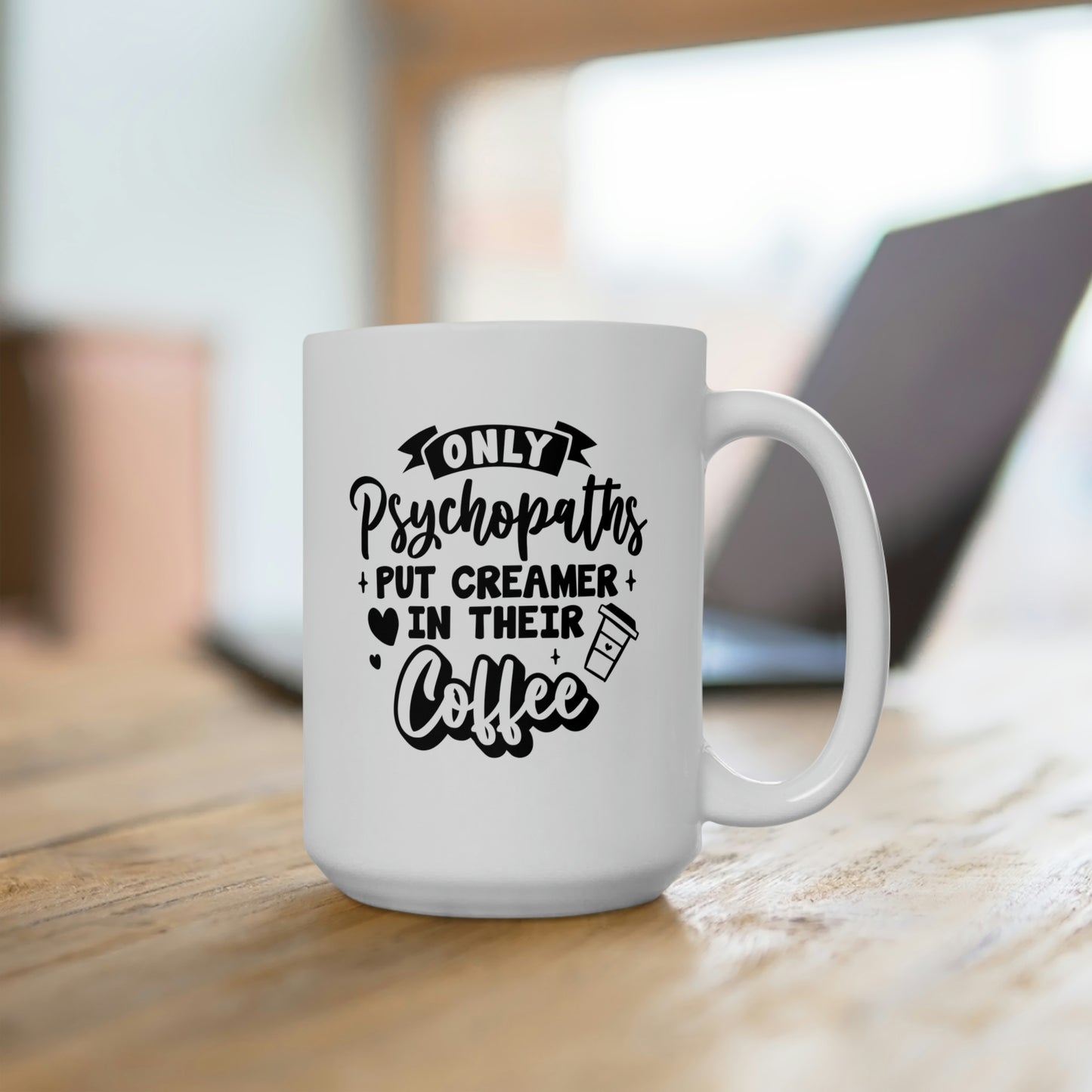 Only Psychopaths Put Creamer in Their Coffee - Funny Coffee Mug