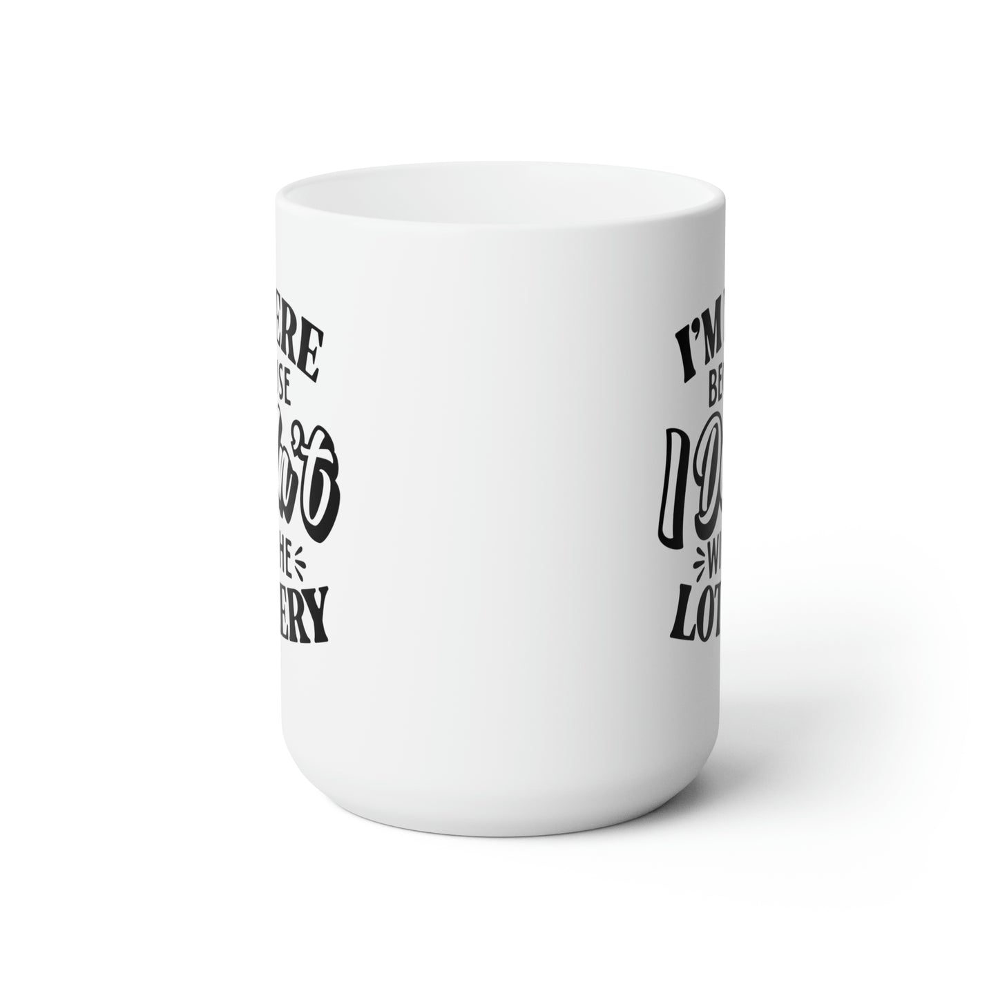 I'm Here Because I Didn't Win The Lottery- Funny Coffee Mug