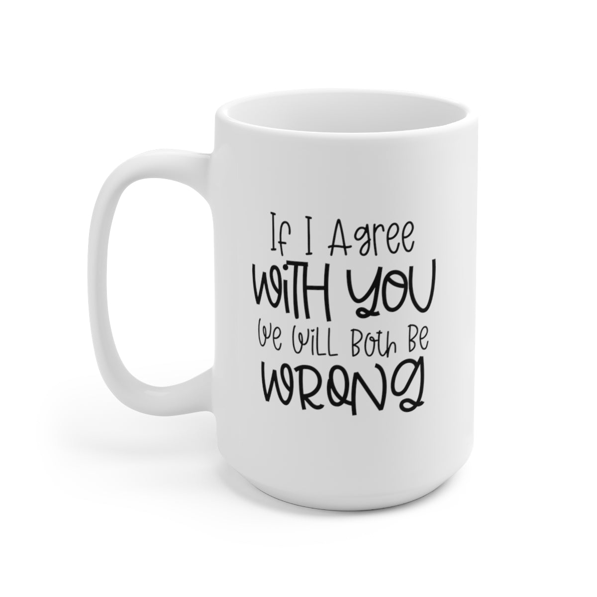 If I Agree with You We Will Both Be Wrong - Funny Coffee Mug