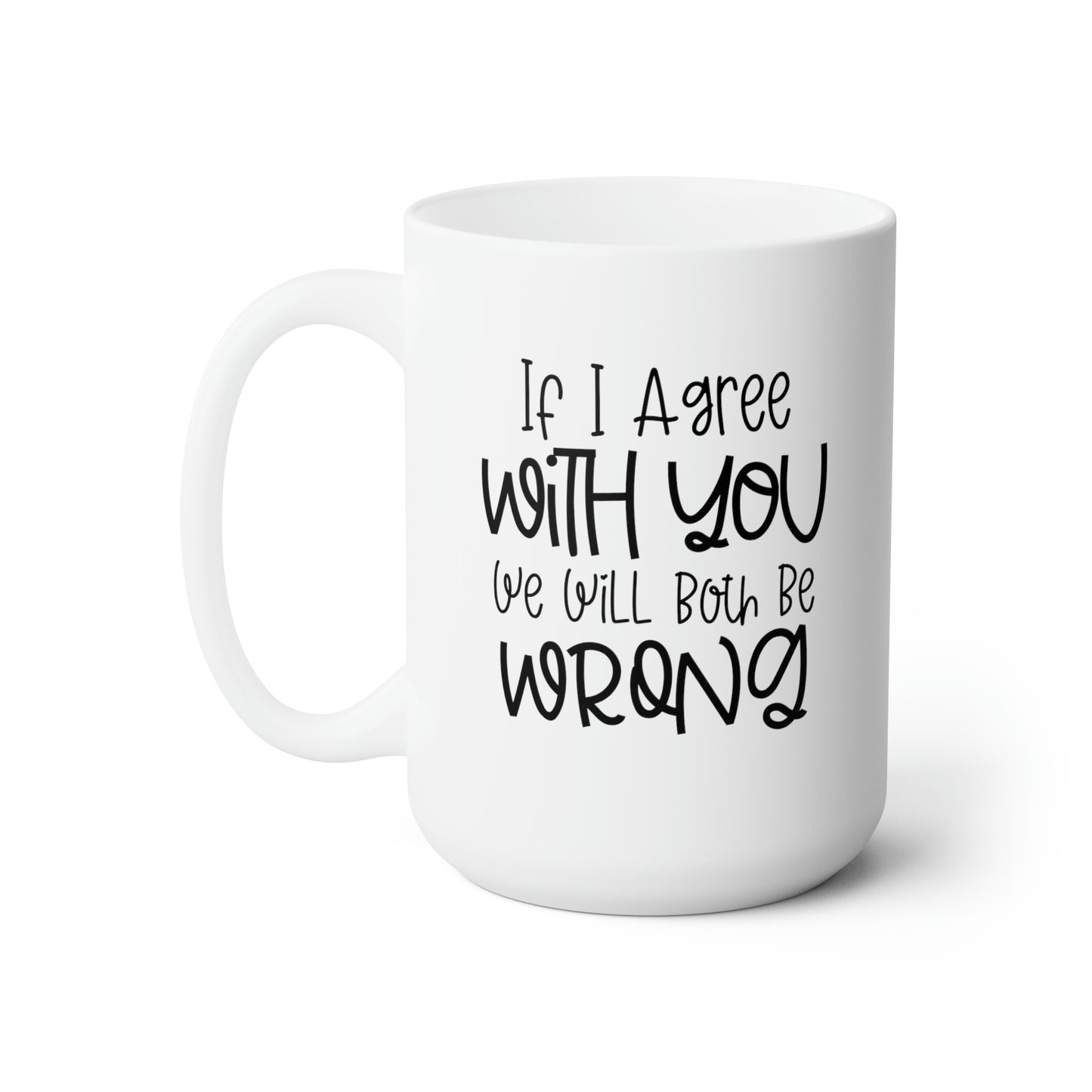 If I Agree With You We Will Both Be Wrong - Funny Coffee Mug