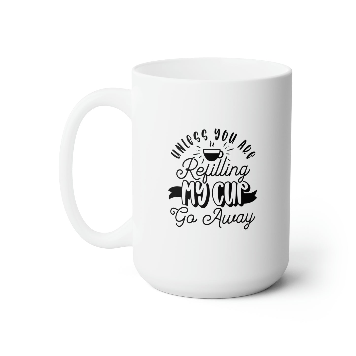 Unless You're Refilling My Cup Go Away - Funny Coffee Mug