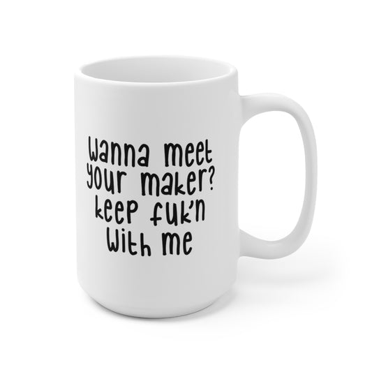 Wanna Meet Your Maker - Funny Coffee Mug